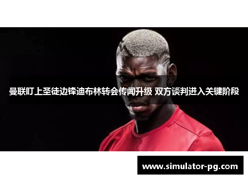 曼联盯上圣徒边锋迪布林转会传闻升级 双方谈判进入关键阶段
