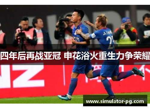 四年后再战亚冠 申花浴火重生力争荣耀