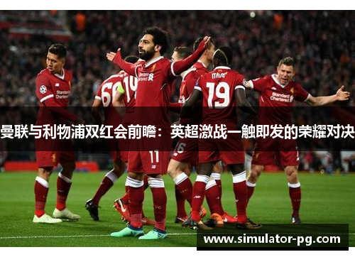 曼联与利物浦双红会前瞻：英超激战一触即发的荣耀对决