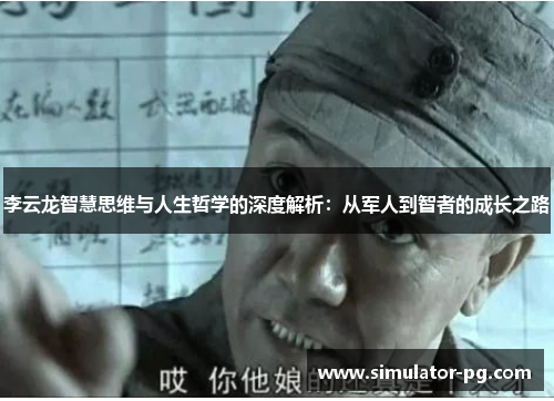 李云龙智慧思维与人生哲学的深度解析：从军人到智者的成长之路
