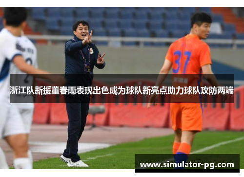 浙江队新援董春雨表现出色成为球队新亮点助力球队攻防两端