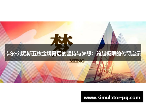 卡尔·刘易斯五枚金牌背后的坚持与梦想：跨越极限的传奇启示