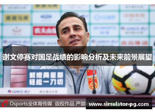谢文停赛对国足战绩的影响分析及未来前景展望