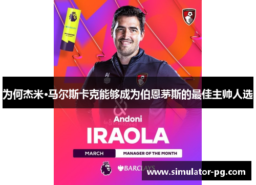 为何杰米·马尔斯卡克能够成为伯恩茅斯的最佳主帅人选