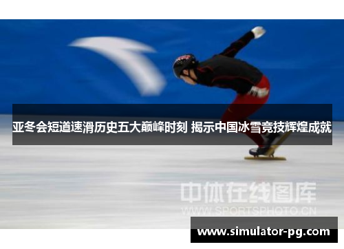 亚冬会短道速滑历史五大巅峰时刻 揭示中国冰雪竞技辉煌成就