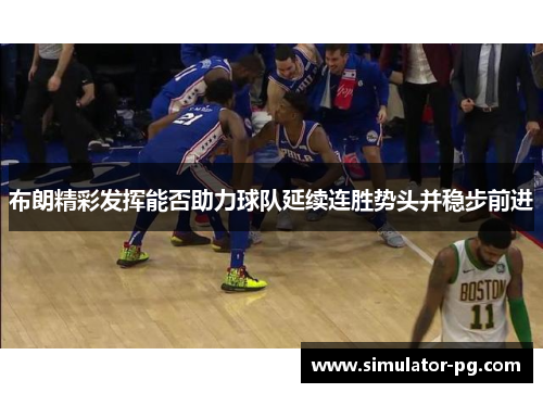 布朗精彩发挥能否助力球队延续连胜势头并稳步前进