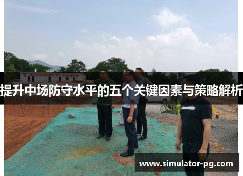 提升中场防守水平的五个关键因素与策略解析