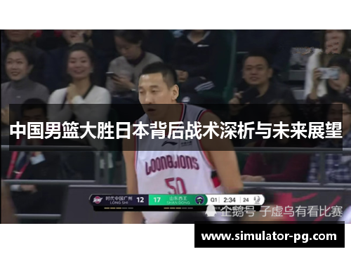 中国男篮大胜日本背后战术深析与未来展望