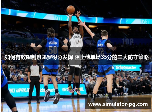如何有效限制班凯罗得分发挥 阻止他单场35分的三大防守策略