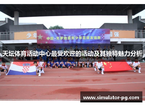 天坛体育活动中心最受欢迎的活动及其独特魅力分析