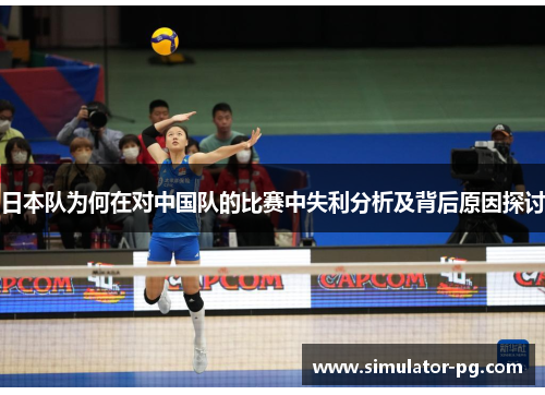 日本队为何在对中国队的比赛中失利分析及背后原因探讨