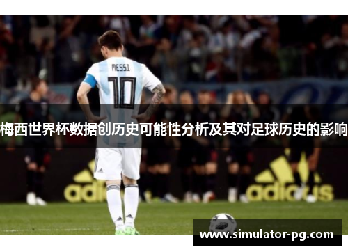 梅西世界杯数据创历史可能性分析及其对足球历史的影响