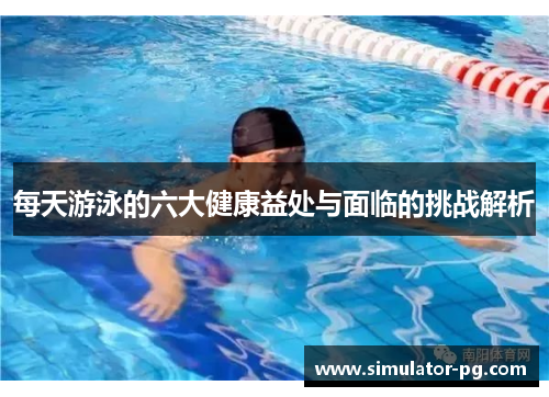 每天游泳的六大健康益处与面临的挑战解析