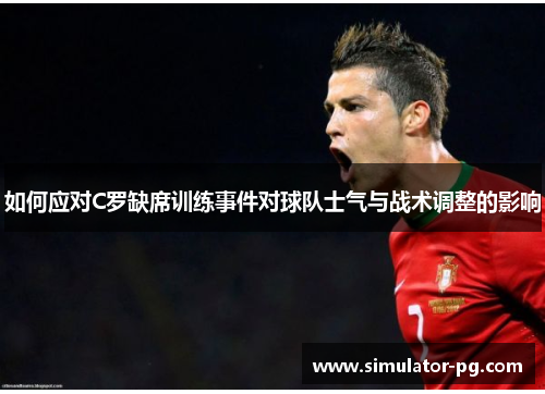 如何应对C罗缺席训练事件对球队士气与战术调整的影响