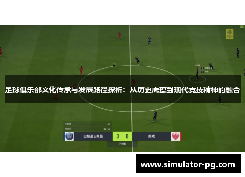 足球俱乐部文化传承与发展路径探析：从历史底蕴到现代竞技精神的融合