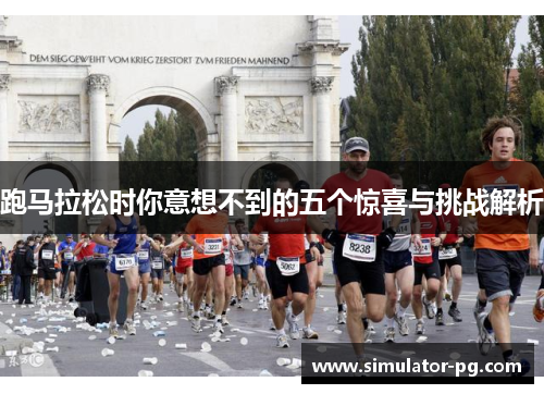 跑马拉松时你意想不到的五个惊喜与挑战解析
