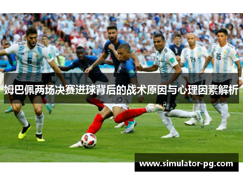 姆巴佩两场决赛进球背后的战术原因与心理因素解析