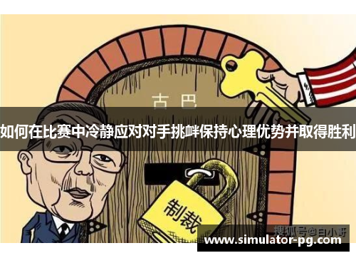 如何在比赛中冷静应对对手挑衅保持心理优势并取得胜利