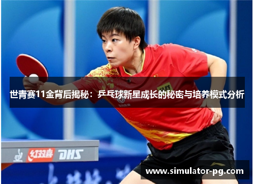 世青赛11金背后揭秘：乒乓球新星成长的秘密与培养模式分析