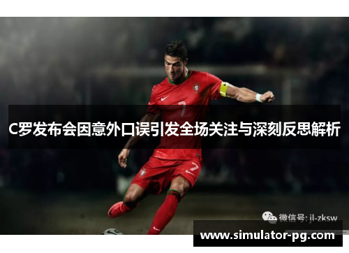 C罗发布会因意外口误引发全场关注与深刻反思解析