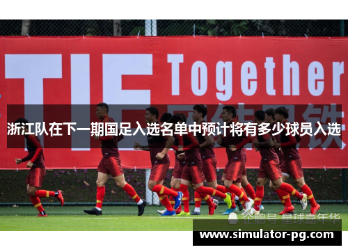 浙江队在下一期国足入选名单中预计将有多少球员入选