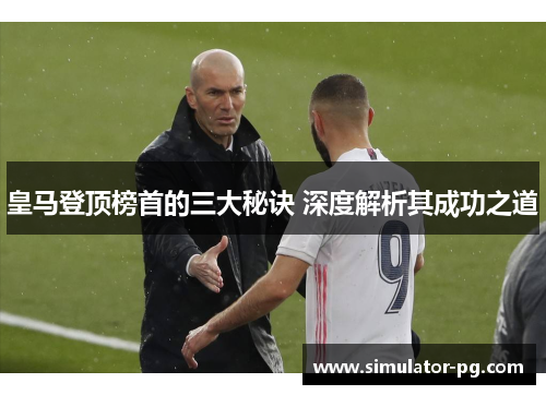 皇马登顶榜首的三大秘诀 深度解析其成功之道