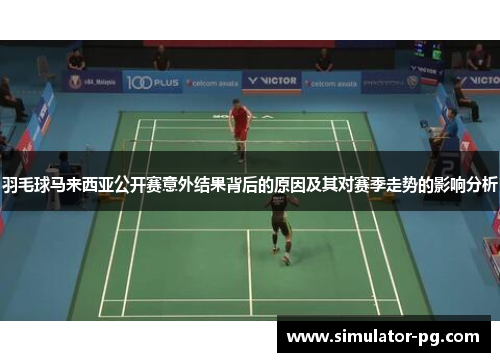 羽毛球马来西亚公开赛意外结果背后的原因及其对赛季走势的影响分析