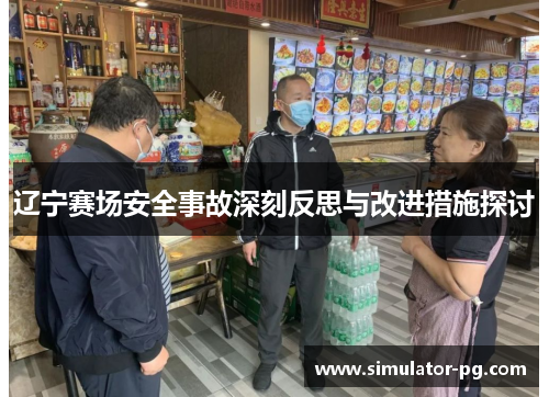 辽宁赛场安全事故深刻反思与改进措施探讨