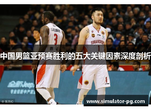 中国男篮亚预赛胜利的五大关键因素深度剖析