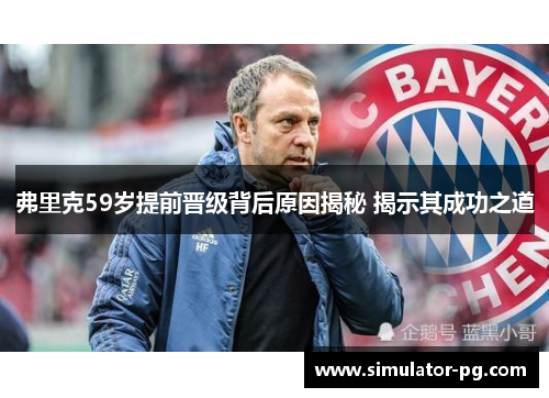 弗里克59岁提前晋级背后原因揭秘 揭示其成功之道