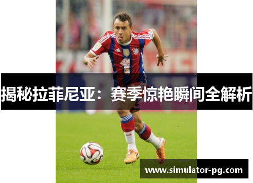 揭秘拉菲尼亚：赛季惊艳瞬间全解析