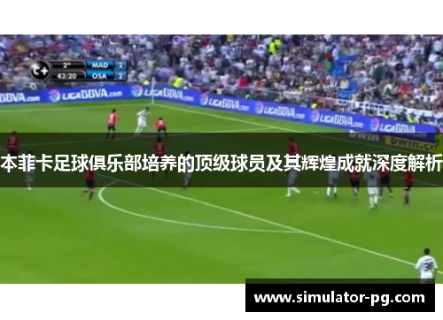 本菲卡足球俱乐部培养的顶级球员及其辉煌成就深度解析