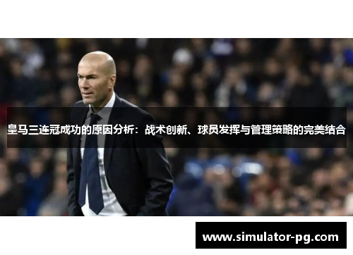 皇马三连冠成功的原因分析：战术创新、球员发挥与管理策略的完美结合