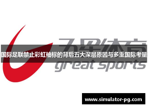 国际足联禁止彩虹袖标的背后五大深层原因与多重国际考量
