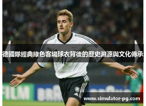 德國隊經典綠色客場球衣背後的歷史淵源與文化傳承