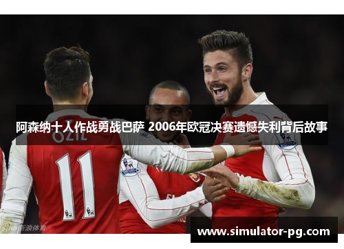 阿森纳十人作战勇战巴萨 2006年欧冠决赛遗憾失利背后故事