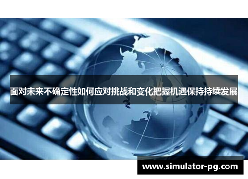 面对未来不确定性如何应对挑战和变化把握机遇保持持续发展