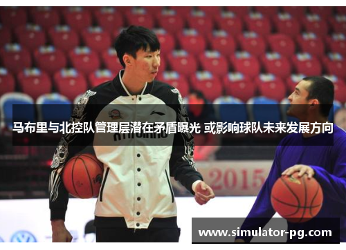 马布里与北控队管理层潜在矛盾曝光 或影响球队未来发展方向