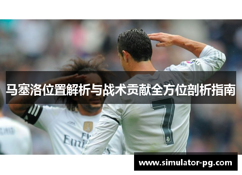 马塞洛位置解析与战术贡献全方位剖析指南