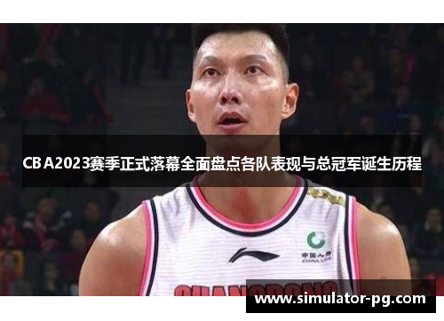 CBA2023赛季正式落幕全面盘点各队表现与总冠军诞生历程