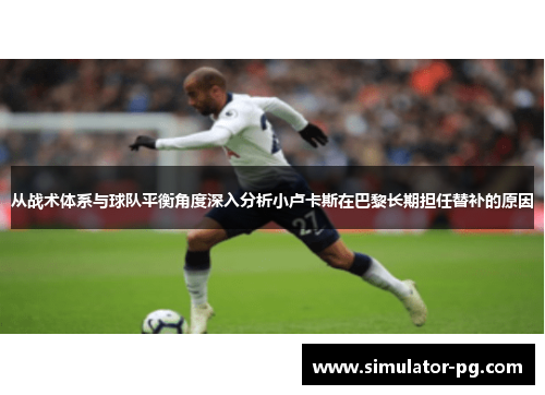 从战术体系与球队平衡角度深入分析小卢卡斯在巴黎长期担任替补的原因