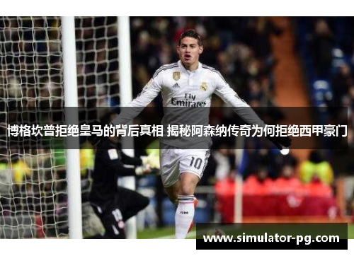 博格坎普拒绝皇马的背后真相 揭秘阿森纳传奇为何拒绝西甲豪门