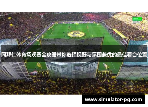 同拜仁体育场观赛全攻略带你选择视野与氛围兼优的最佳看台位置