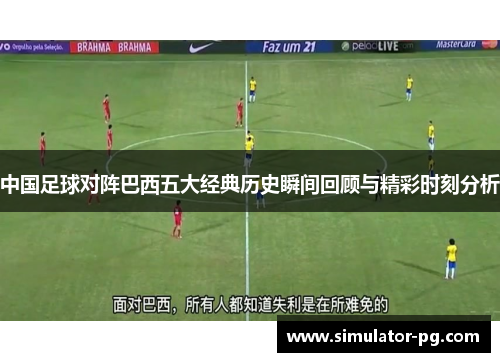 中国足球对阵巴西五大经典历史瞬间回顾与精彩时刻分析