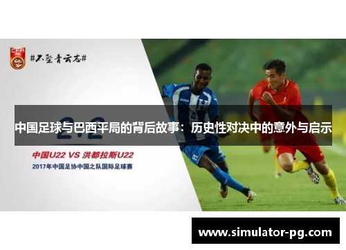 中国足球与巴西平局的背后故事：历史性对决中的意外与启示