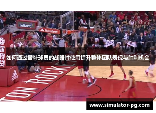 如何通过替补球员的战略性使用提升整体团队表现与胜利机会