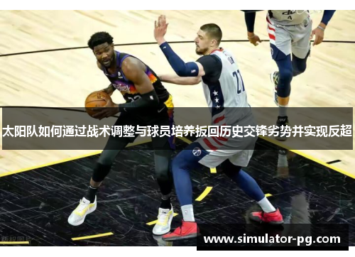 太阳队如何通过战术调整与球员培养扳回历史交锋劣势并实现反超