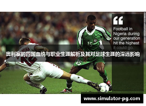 奥利塞的四国血统与职业生涯解析及其对足球生涯的深远影响