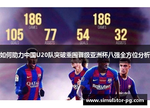 如何助力中国U20队突破重围晋级亚洲杯八强全方位分析