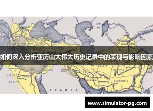 如何深入分析亚历山大伟大历史记录中的表现与影响因素